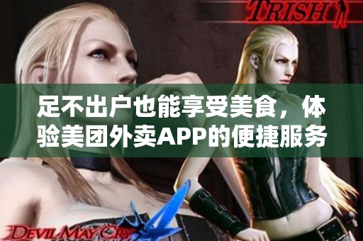 足不出户也能享受美食，体验美团外卖APP的便捷服务
