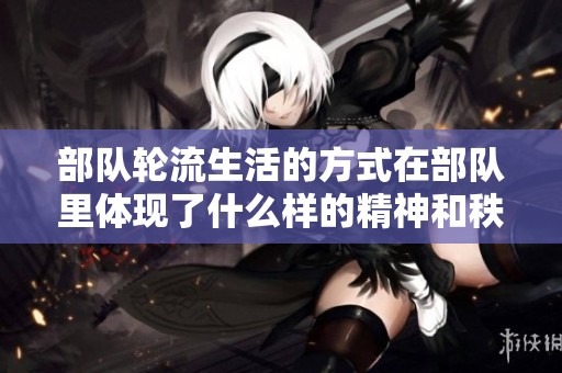 部队轮流生活的方式在部队里体现了什么样的精神和秩序