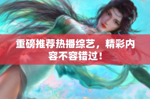 重磅推荐热播综艺，精彩内容不容错过！