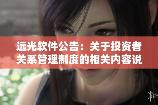 远光软件公告：关于投资者关系管理制度的相关内容说明