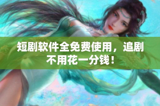 短剧软件全免费使用，追剧不用花一分钱！