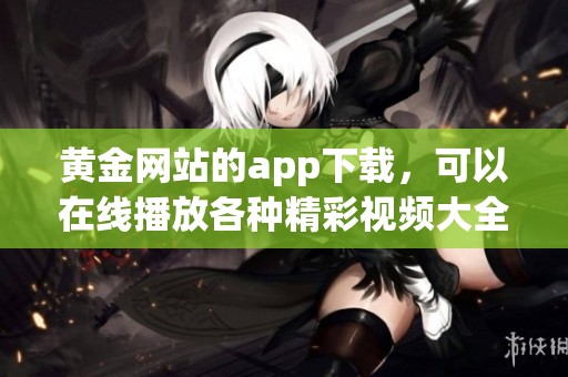 黄金网站的app下载，可以在线播放各种精彩视频大全