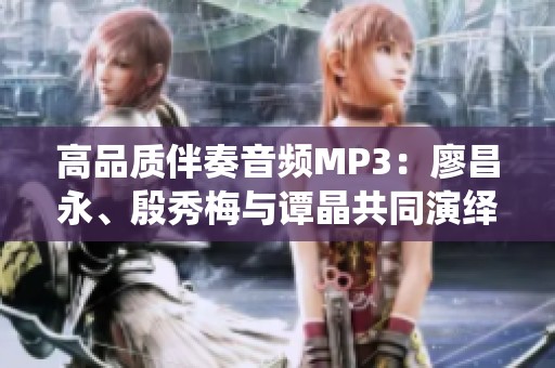 高品质伴奏音频MP3：廖昌永、殷秀梅与谭晶共同演绎我爱你中国