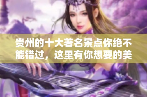 贵州的十大著名景点你绝不能错过，这里有你想要的美丽风景！