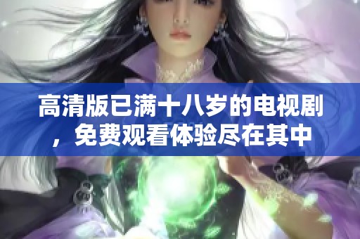 高清版已满十八岁的电视剧，免费观看体验尽在其中