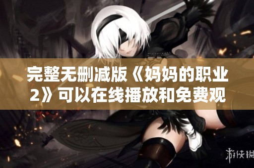 完整无删减版《妈妈的职业2》可以在线播放和免费观看的精彩内容