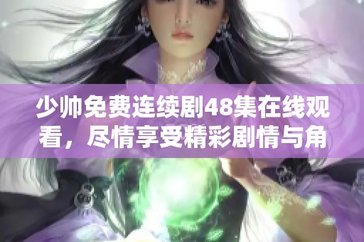 少帅免费连续剧48集在线观看，尽情享受精彩剧情与角色发展的魅力。