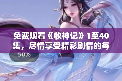 免费观看《牧神记》1至40集，尽情享受精彩剧情的每一刻