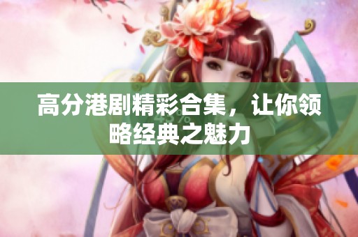 高分港剧精彩合集，让你领略经典之魅力