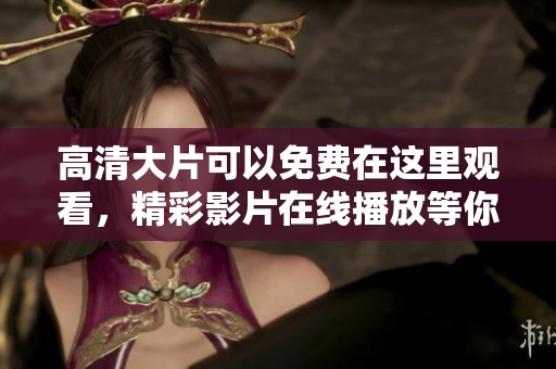 高清大片可以免费在这里观看，精彩影片在线播放等你来欣赏！
