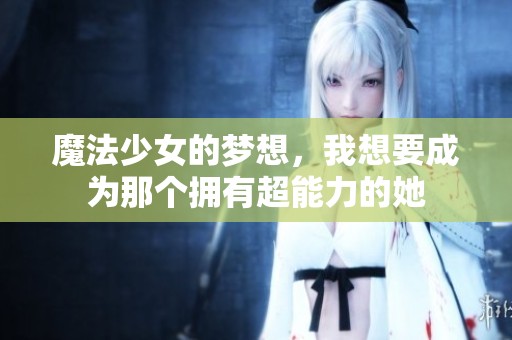 魔法少女的梦想，我想要成为那个拥有超能力的她