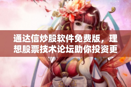 通达信炒股软件免费版，理想股票技术论坛助你投资更胜一筹