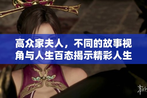 高众家夫人，不同的故事视角与人生百态揭示精彩人生