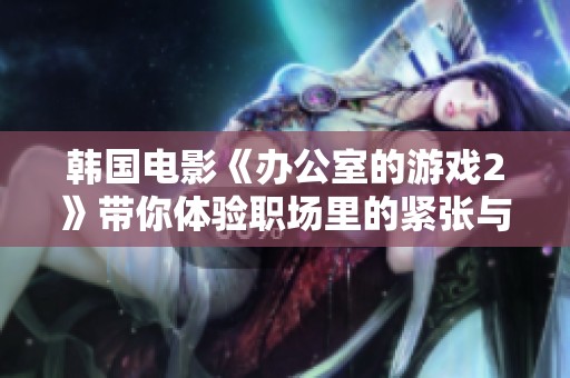 韩国电影《办公室的游戏2》带你体验职场里的紧张与幽默