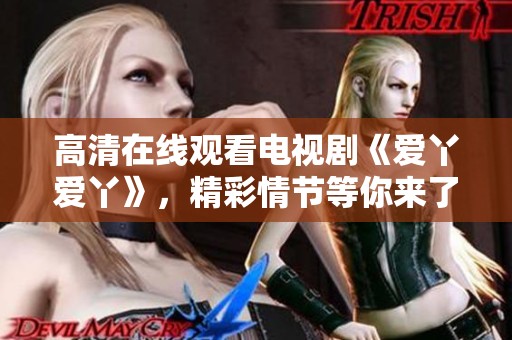 高清在线观看电视剧《爱丫爱丫》，精彩情节等你来了解！