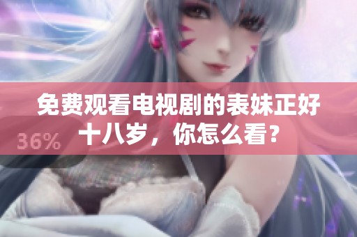 免费观看电视剧的表妹正好十八岁，你怎么看？