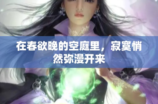 在春欲晚的空庭里，寂寞悄然弥漫开来