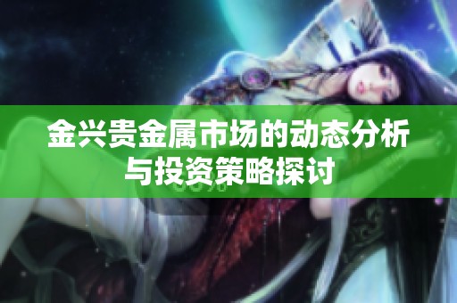 金兴贵金属市场的动态分析与投资策略探讨