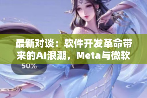 最新对谈：软件开发革命带来的AI浪潮，Meta与微软掌门人深入交流