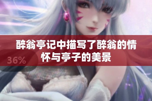 醉翁亭记中描写了醉翁的情怀与亭子的美景