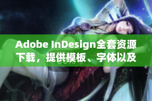 Adobe InDesign全套资源下载，提供模板、字体以及插件全部内容