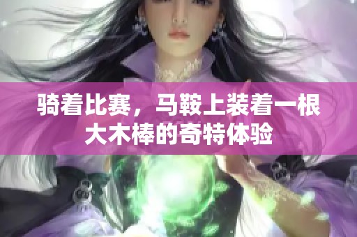 骑着比赛，马鞍上装着一根大木棒的奇特体验