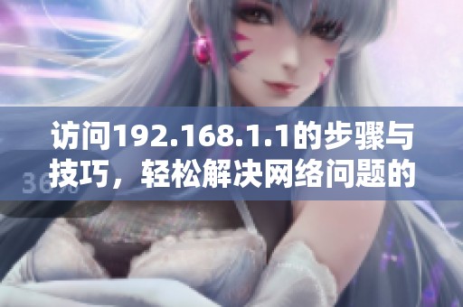 访问192.168.1.1的步骤与技巧，轻松解决网络问题的指南