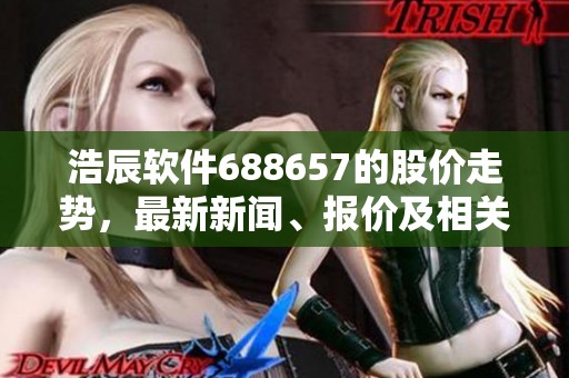 浩辰软件688657的股价走势，最新新闻、报价及相关图表分析都在富途牛牛这里。