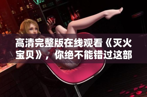 高清完整版在线观看《灭火宝贝》，你绝不能错过这部精彩影片！