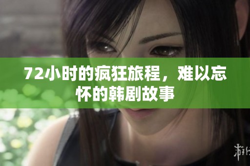 72小时的疯狂旅程，难以忘怀的韩剧故事