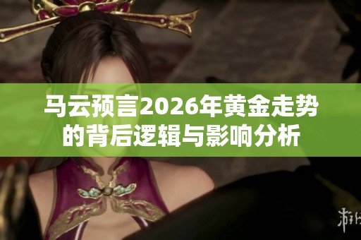马云预言2026年黄金走势的背后逻辑与影响分析