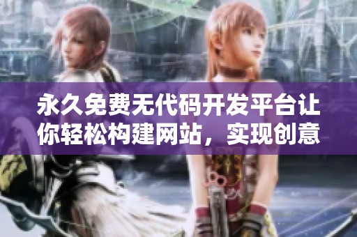 永久免费无代码开发平台让你轻松构建网站，实现创意梦想
