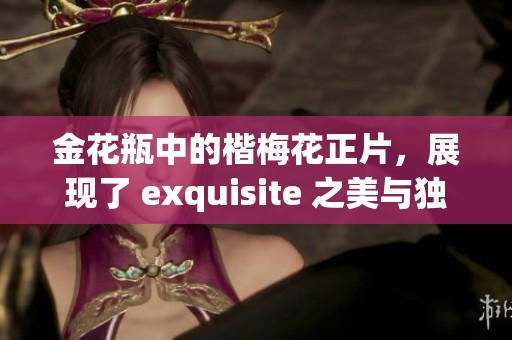 金花瓶中的楷梅花正片，展现了 exquisite 之美与独特风采