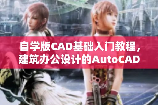 自学版CAD基础入门教程，建筑办公设计的AutoCAD教材书籍推荐