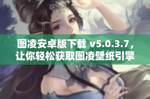 图凌安卓版下载 v5.0.3.7，让你轻松获取图凌壁纸引擎的精彩内容