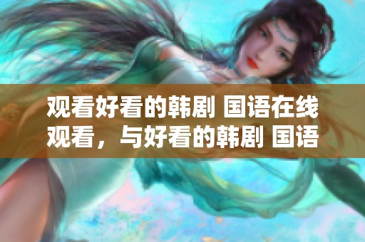 观看好看的韩剧 国语在线观看，与好看的韩剧 国语迅雷下载尽在怪兽影视！