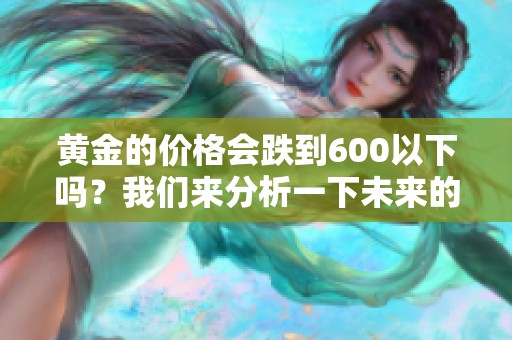 黄金的价格会跌到600以下吗？我们来分析一下未来的走势。