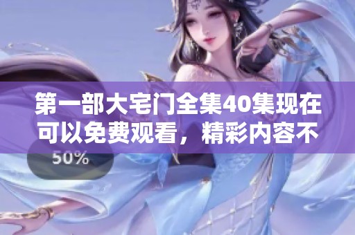 第一部大宅门全集40集现在可以免费观看，精彩内容不容错过！
