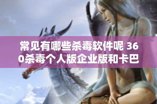 常见有哪些杀毒软件呢 360杀毒个人版企业版和卡巴斯基小红一起来了解一下