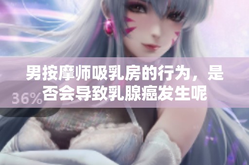 男按摩师吸乳房的行为，是否会导致乳腺癌发生呢
