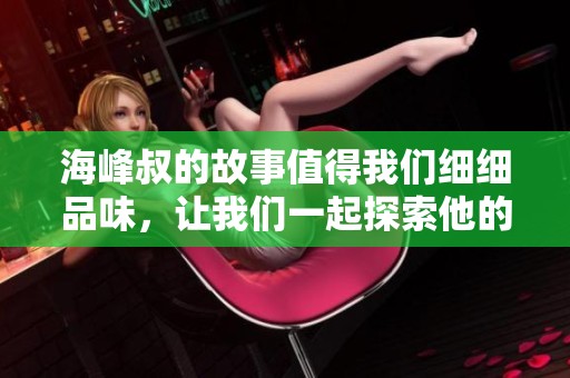 海峰叔的故事值得我们细细品味，让我们一起探索他的精彩人生。