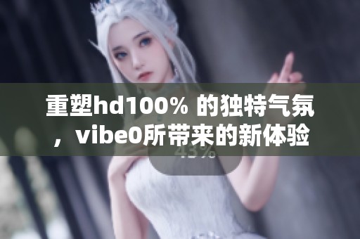 重塑hd100% 的独特气氛，vibe0所带来的新体验