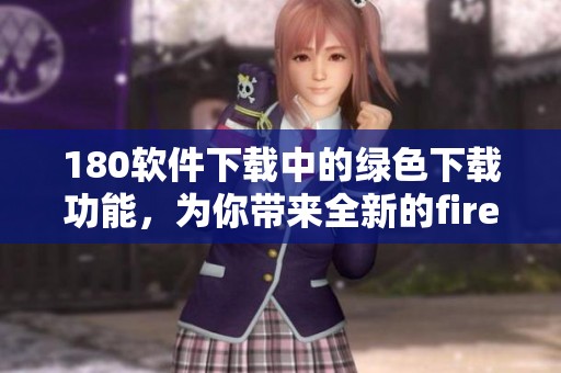180软件下载中的绿色下载功能，为你带来全新的firefox体验