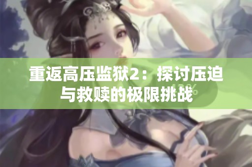 重返高压监狱2：探讨压迫与救赎的极限挑战