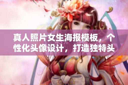 真人照片女生海报模板，个性化头像设计，打造独特头像海报效果