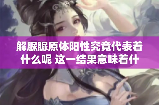 解脲脲原体阳性究竟代表着什么呢 这一结果意味着什么呢