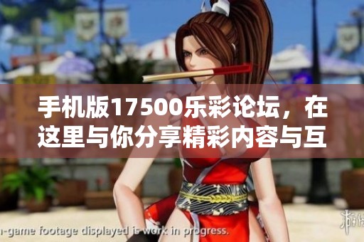 手机版17500乐彩论坛，在这里与你分享精彩内容与互动体验！