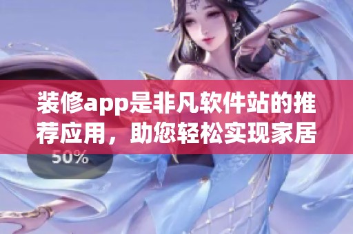 装修app是非凡软件站的推荐应用，助您轻松实现家居梦想