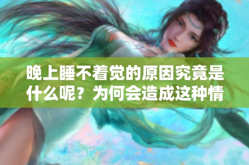 晚上睡不着觉的原因究竟是什么呢？为何会造成这种情况呢？
