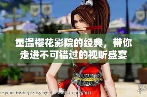 重温樱花影院的经典，带你走进不可错过的视听盛宴